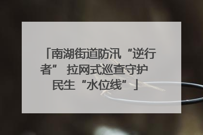 南湖街道防汛“逆行者” 拉网式巡查守护民生“水位线”
