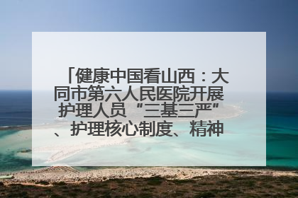健康中国看山西：大同市第六人民医院开展护理人员“三基三严”、护理核心制度、精神科防暴技能培训