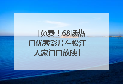 免费！68场热门优秀影片在松江人家门口放映