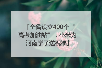 全省设立400个“高考加油站”，小米为河南学子送祝福