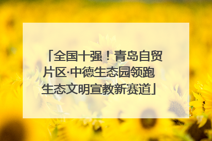 全国十强！青岛自贸片区·中德生态园领跑生态文明宣教新赛道