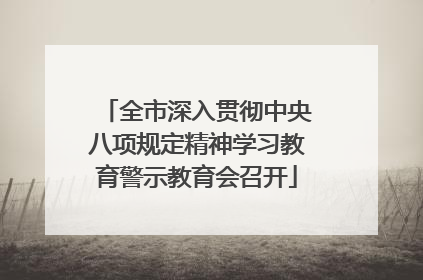 全市深入贯彻中央八项规定精神学习教育警示教育会召开