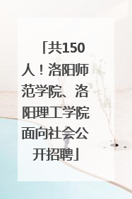 共150人！洛阳师范学院、洛阳理工学院面向社会公开招聘