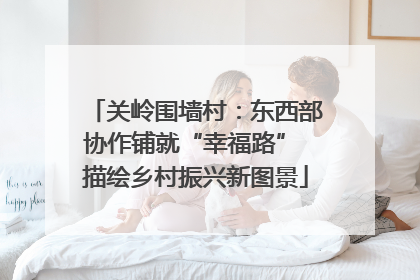 关岭围墙村：东西部协作铺就“幸福路” 描绘乡村振兴新图景