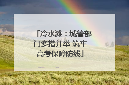 冷水滩：城管部门多措并举 筑牢高考保障防线