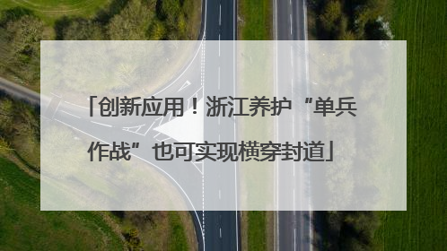 创新应用！浙江养护“单兵作战”也可实现横穿封道