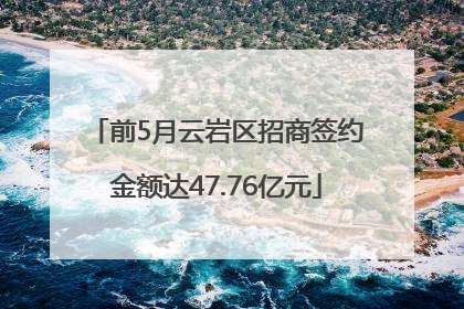 前5月云岩区招商签约金额达47.76亿元