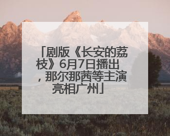 剧版《长安的荔枝》6月7日播出，那尔那茜等主演亮相广州