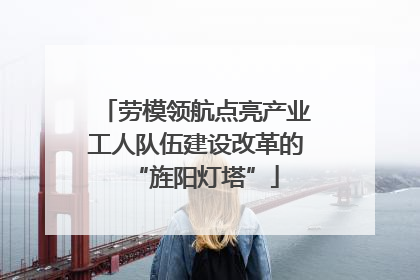 劳模领航点亮产业工人队伍建设改革的“旌阳灯塔”