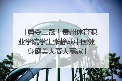 勇夺三冠！贵州体育职业学院学生张静成中国健身健美大赛大赢家