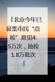 北京今年已征集市民“点检”意见4.5万次，抽检1.8万批次