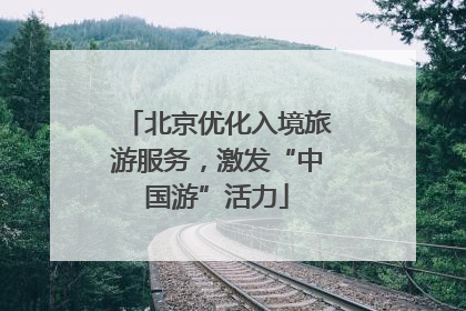 北京优化入境旅游服务，激发“中国游”活力