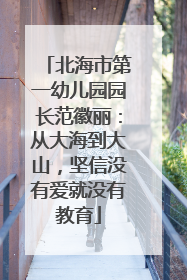 北海市第一幼儿园园长范徽丽：从大海到大山，坚信没有爱就没有教育