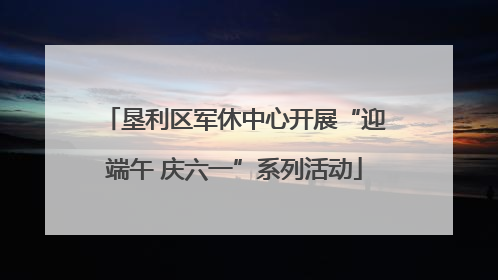 垦利区军休中心开展“迎端午 庆六一”系列活动