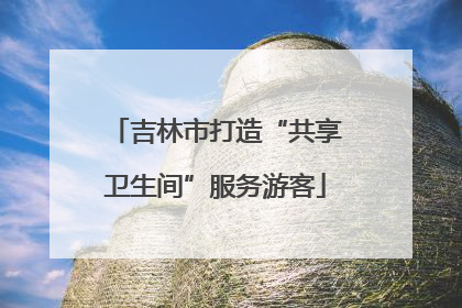 吉林市打造“共享卫生间”服务游客