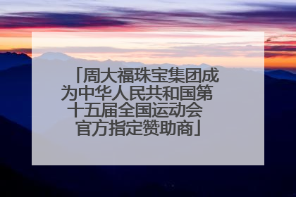 周大福珠宝集团成为中华人民共和国第十五届全国运动会 官方指定赞助商