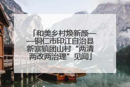 和美乡村焕新颜——铜仁市印江自治县新寨镇团山村“两清两改两治理”见闻
