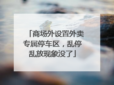 商场外设置外卖专属停车区，乱停乱放现象没了