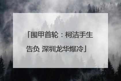 围甲首轮：柯洁手生告负 深圳龙华爆冷