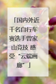 国内外近千名自行车赛选手曾家山竞技 感受“云端画廊”