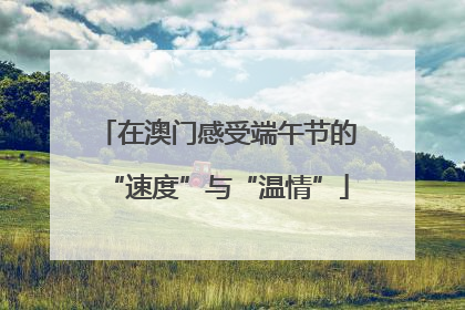 在澳门感受端午节的“速度”与“温情”
