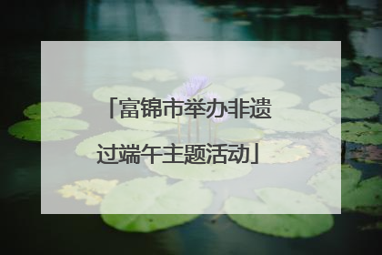 富锦市举办非遗过端午主题活动