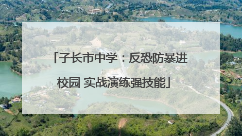 子长市中学：反恐防暴进校园 实战演练强技能