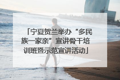 宁夏贺兰举办“多民族一家亲”宣讲骨干培训班暨示范宣讲活动