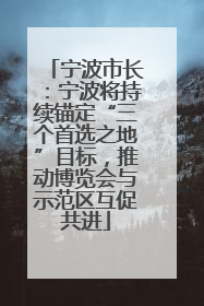 宁波市长：宁波将持续锚定“三个首选之地”目标，推动博览会与示范区互促共进