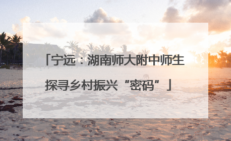 宁远：湖南师大附中师生探寻乡村振兴“密码”