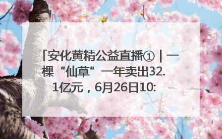 安化黄精公益直播①｜一棵“仙草”一年卖出32.1亿元，6月26日10:00新湖南直播揭秘安化黄精变黄金的“密码”