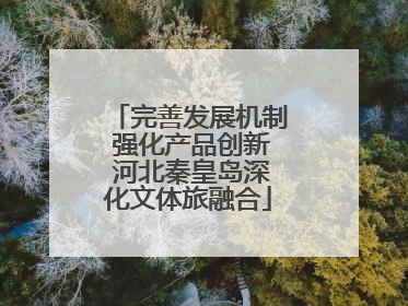 完善发展机制 强化产品创新 河北秦皇岛深化文体旅融合
