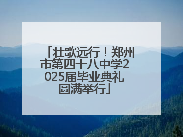 壮歌远行！郑州市第四十八中学2025届毕业典礼圆满举行