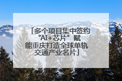 多个项目集中签约 “AI+芯片”赋能重庆打造全球单轨交通产业名片