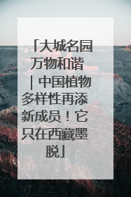 大城名园 万物和谐｜中国植物多样性再添新成员！它只在西藏墨脱