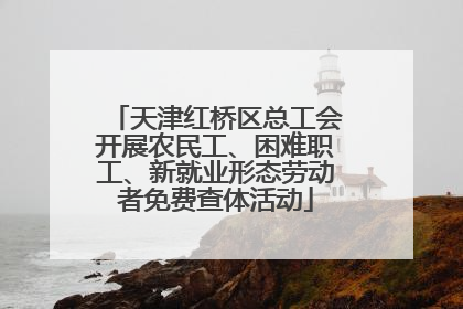 天津红桥区总工会开展农民工、困难职工、新就业形态劳动者免费查体活动