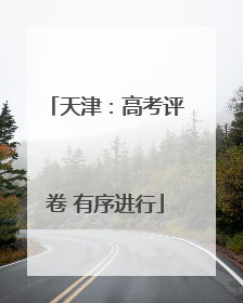 天津：高考评卷 有序进行