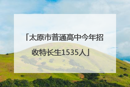 太原市普通高中今年招收特长生1535人