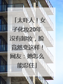 太吓人！女子化妆20年没有卸妆，脸竟然变这样！网友：她怎么能忍住