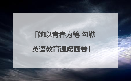 她以青春为笔 勾勒英语教育温暖画卷