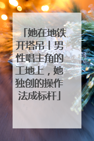 她在地铁开塔吊丨男性唱主角的工地上，她独创的操作法成标杆