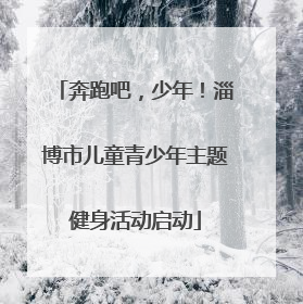 奔跑吧，少年！淄博市儿童青少年主题健身活动启动
