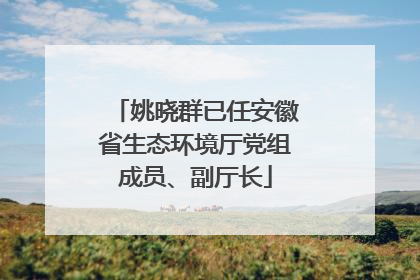 姚晓群已任安徽省生态环境厅党组成员、副厅长