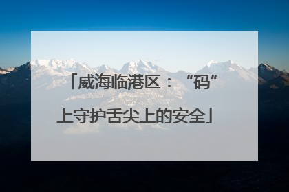 威海临港区：“码”上守护舌尖上的安全