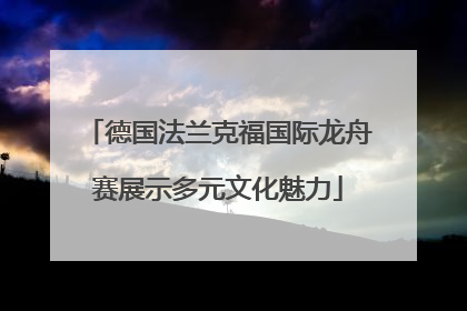 德国法兰克福国际龙舟赛展示多元文化魅力