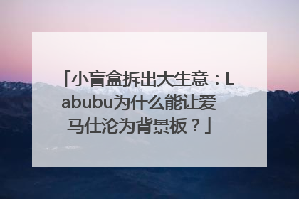 小盲盒拆出大生意：Labubu为什么能让爱马仕沦为背景板？