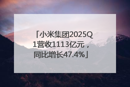 小米集团2025Q1营收1113亿元，同比增长47.4%