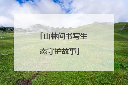 山林间书写生态守护故事