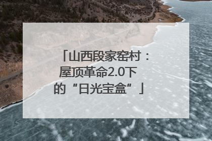 山西段家窑村：屋顶革命2.0下的“日光宝盒”