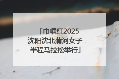 巾帼红2025沈阳沈北蒲河女子半程马拉松举行